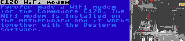 C128 WiFi modem | Pyrofer made a WiFi modem for the Commodore C128. The WiFi modem is installed on the motherboard and it works together with the Desterm software.