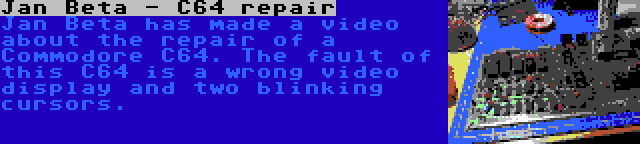 Jan Beta - C64 repair | Jan Beta has made a video about the repair of a Commodore C64. The fault of this C64 is a wrong video display and two blinking cursors.