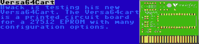 Versa64Cart | Bwack is testing his new Versa64Cart. The Versa64cart is a printed circuit board for a 27512 EPROM with many configuration options.