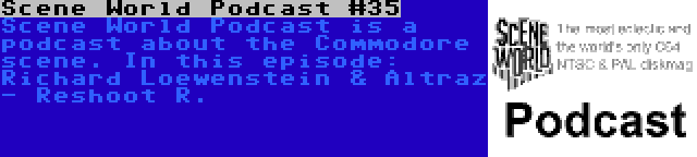 Scene World Podcast #35 | Scene World Podcast is a podcast about the Commodore scene. In this episode: Richard Loewenstein & Altraz - Reshoot R.