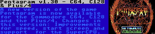 Pentagram v1.30 - C64, C128 & Plus/4 | A new version of the game Pentagram is now available for the Commodore C64, C128 and the Plus/4. Changes in this version: Improvements for speed, start screen and support  for the SuperCPU.