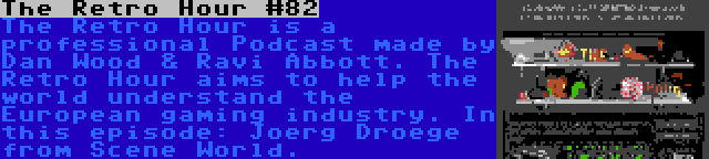 The Retro Hour #82 | The Retro Hour is a professional Podcast made by Dan Wood & Ravi Abbott. The Retro Hour aims to help the world understand the European gaming industry. In this episode: Joerg Droege from Scene World.