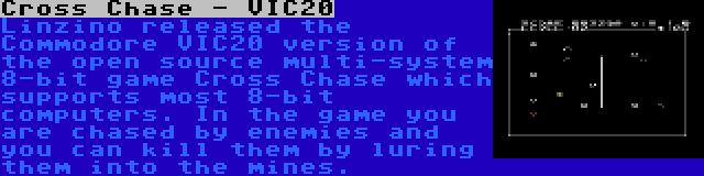 Cross Chase - VIC20 | Linzino released the Commodore VIC20 version of the open source multi-system 8-bit game Cross Chase which supports most 8-bit computers. In the game you are chased by enemies and you can kill them by luring them into the mines.