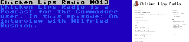 Chicken Lips Radio #013 | Chicken Lips Radio is a Podcast for the Commodore user. In this episode: An interview with Wilfried Rusniok.