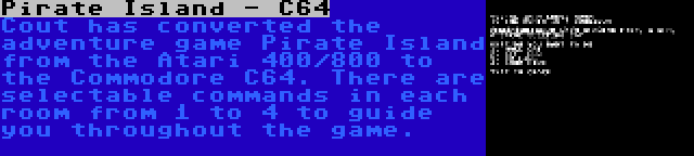 Pirate Island - C64 | Cout has converted the adventure game Pirate Island from the Atari 400/800 to the Commodore C64. There are selectable commands in each room from 1 to 4 to guide you throughout the game.