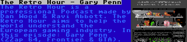 The Retro Hour - Gary Penn | The Retro Hour is a professional Podcast made by Dan Wood & Ravi Abbott. The Retro Hour aims to help the world understand the European gaming industry. In this episode: Gary Penn (ZZap 64, Frontier & GTA).