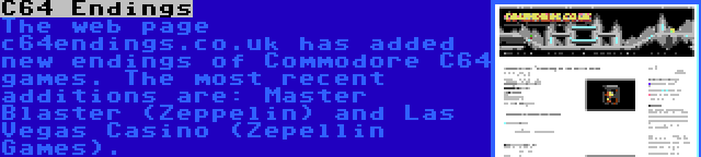 C64 Endings | The web page c64endings.co.uk has added new endings of Commodore C64 games. The most recent additions are: Master Blaster (Zeppelin) and Las Vegas Casino (Zepellin Games).