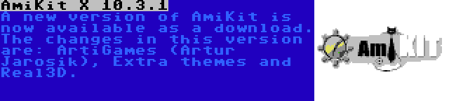 AmiKit X 10.3.1 | A new version of AmiKit is now available as a download. The changes in this version are: ArtiGames (Artur Jarosik), Extra themes and Real3D.