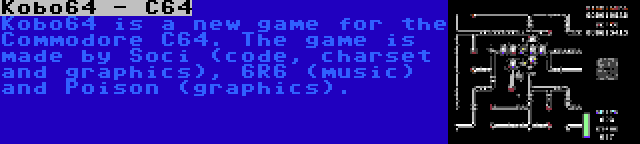 Kobo64 - C64 | Kobo64 is a new game for the Commodore C64. The game is made by Soci (code, charset and graphics), 6R6 (music) and Poison (graphics).