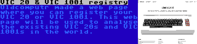 VIC 20 & VIC 1001 registry | Oldcomputr made a web page where you can register your VIC 20 or VIC 1001. This web page will be used to analyse the existing VIC 20s and VIC 1001s in the world.