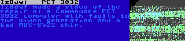 Iz8dwf - PET 3032 | Iz8dwf made a video of the repair of a Commodore PET 3032 computer with faults in the video generation and a bad MOS-6522 chip.