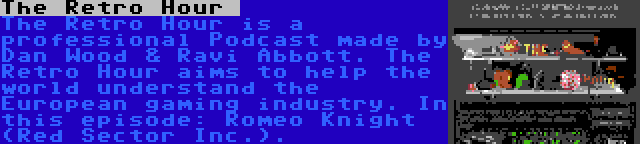 The Retro Hour  | The Retro Hour is a professional Podcast made by Dan Wood & Ravi Abbott. The Retro Hour aims to help the world understand the European gaming industry. In this episode: Romeo Knight (Red Sector Inc.).