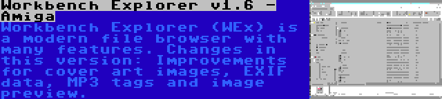 Workbench Explorer v1.6 - Amiga | Workbench Explorer (WEx) is a modern file browser with many features. Changes in this version: Improvements for cover art images, EXIF data, MP3 tags and image preview.