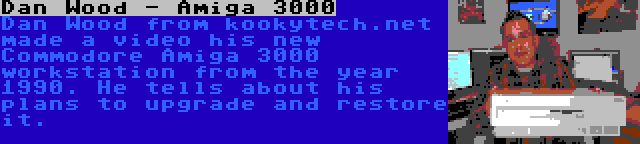 Dan Wood - Amiga 3000 | Dan Wood from kookytech.net made a video his new Commodore Amiga 3000 workstation from the year 1990. He tells about his plans to upgrade and restore it.