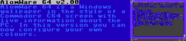 AlomWare 64 v2.00 | AlomWare 64 is a Windows wallpaper in the style of a Commodore C64 screen with live information about the PC. In this version you can now configure your own colours.