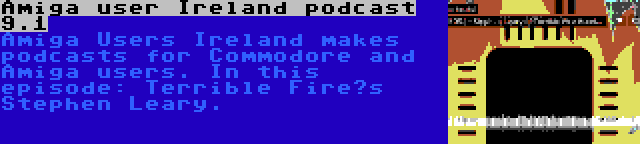 Amiga user Ireland podcast 9.1 | Amiga Users Ireland makes podcasts for Commodore and Amiga users. In this episode: Terrible Fire’s Stephen Leary.