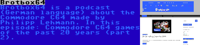 Brotbox64 | Brotbox64 is a podcast (German language) about the Commodore C64 made by Philipp Lehmann. In this episode: Commodore C64 games of the past 20 years (part 2).