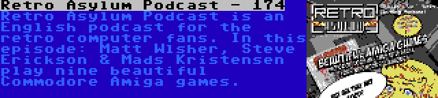 Retro Asylum Podcast - 174 | Retro Asylum Podcast is an English podcast for the retro computer fans. In this episode: Matt Wlsher, Steve Erickson & Mads Kristensen play nine beautiful Commodore Amiga games.