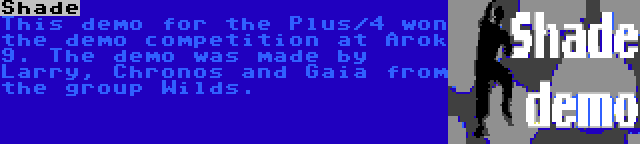 Shade | This demo for the Plus/4 won the demo competition at Arok 9. The demo was made by Larry, Chronos and Gaia from the group Wilds.