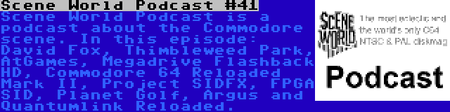 Scene World Podcast #41 | Scene World Podcast is a podcast about the Commodore scene. In this episode: David Fox, Thimbleweed Park, AtGames, Megadrive Flashback HD, Commodore 64 Reloaded Mark II, Project SIDFX, FPGA SID, Planet Golf, Argus and Quantumlink Reloaded.