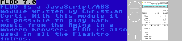 FLOD 7.0 | FLOD is a JavaScript/AS3 module written by Christian Corti. With this module it is possible to play back music from the Amiga in a modern browser. FLOD is also used in all the Flashtro intros.