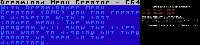 Dreamload Menu Creator - C64 | With Dreamloader Menu Creator (DMC) you can create a diskette with a fast loader menu. The menu program will show the files you want to display but they cannot be seen in the directory.