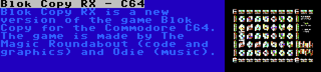 Blok Copy RX - C64 | Blok Copy RX is a new version of the game Blok Copy for the Commodore C64. The game is made by The Magic Roundabout (code and graphics) and Odie (music).