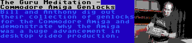 The Guru Meditation - Commodore Amiga Genlocks | Bill and Anthony dig out their collection of genlocks for the Commodore Amiga and demonstrate why the Amiga was a huge advancement in desktop video production.