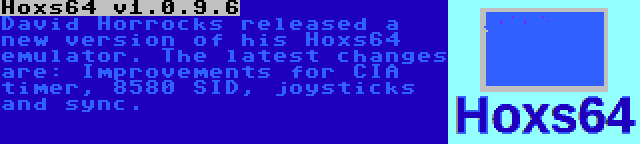 Hoxs64 v1.0.9.6 | David Horrocks released a new version of his Hoxs64 emulator. The latest changes are: Improvements for CIA timer, 8580 SID, joysticks and sync.