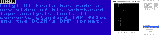 DC2N | Luigi Di Fraia has made a new video of his web-based tape analysis tool. It supports standard TAP files and the DC2N's DMP format.