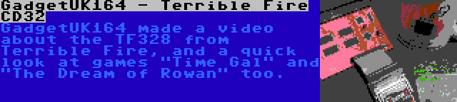 GadgetUK164 - Terrible Fire CD32 | GadgetUK164 made a video about the TF328 from Terrible Fire, and a quick look at games Time Gal and The Dream of Rowan too.