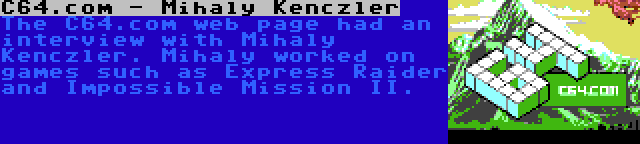 C64.com - Mihaly Kenczler | The C64.com web page had an interview with Mihaly Kenczler. Mihaly worked on games such as Express Raider and Impossible Mission II.