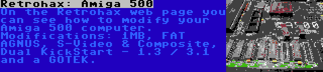 Retrohax: Amiga 500 | On the Retrohax web page you can see how to modify your Amiga 500 computer. Modifications: 1MB, FAT AGNUS, S-Video & Composite, Dual KickStart - 1.3 / 3.1 and a GOTEK.
