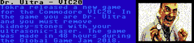 Dr. Ultra - VIC20 | Tokra released a new game for the Commodore VIC20. In the game you are Dr. Ultra and you must remove kidney-stones with your ultrasonic-laser. The game was made in 48 hours during the Global Game Jam 2018.