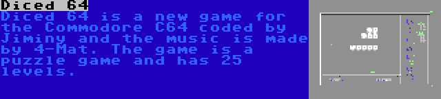 Diced 64 | Diced 64 is a new game for the Commodore C64 coded by Jiminy and the music is made by 4-Mat. The game is a puzzle game and has 25 levels.