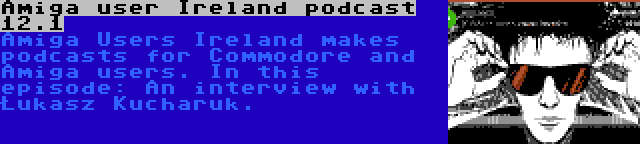 Amiga user Ireland podcast 12.1 | Amiga Users Ireland makes podcasts for Commodore and Amiga users. In this episode: An interview with Łukasz Kucharuk.