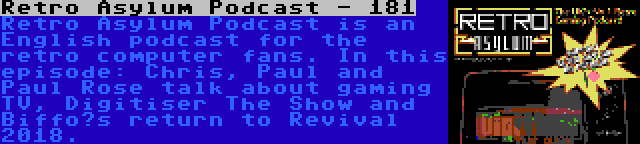 Retro Asylum Podcast - 181 | Retro Asylum Podcast is an English podcast for the retro computer fans. In this episode:
Chris, Paul and Paul Rose talk about gaming TV, Digitiser The Show and Biffo’s return to Revival 2018.