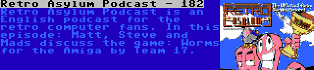 Retro Asylum Podcast - 182 | Retro Asylum Podcast is an English podcast for the retro computer fans. In this episode: Matt, Steve and Mads discuss the game: Worms for the Amiga by Team 17.