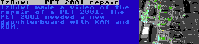 Iz8dwf - PET 2001 repair | Iz8dwf made a video of the repair of a PET 2001. The PET 2001 needed a new daughterboard with RAM and ROM.