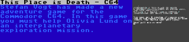 This Place is Death - C64 | Stefan Vogt has made a new adventure game for the Commodore C64. In this game you must help Olivia Lund on an interplanetary exploration mission.