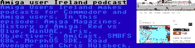 Amiga user Ireland podcast | Amiga Users Ireland makes podcasts for Commodore and Amiga users. In this episode: Amiga Magazines, History of Amiga: Red vs Blue, WinUAE, Iris, Objective-C, AmiCast, SMBFS 68k, MorphOS SDK, Road Avenger and Chris Hülsbeck.