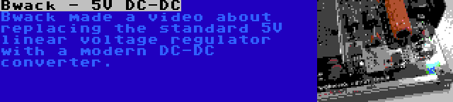 Bwack - 5V DC-DC | Bwack made a video about replacing the standard 5V linear voltage regulator with a modern DC-DC converter.