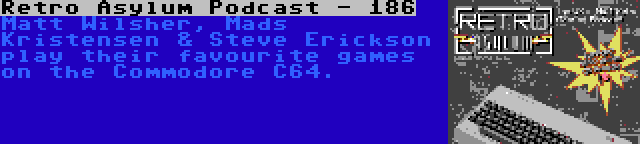 Retro Asylum Podcast - 186 | Matt Wilsher, Mads Kristensen & Steve Erickson play their favourite games on the Commodore C64.