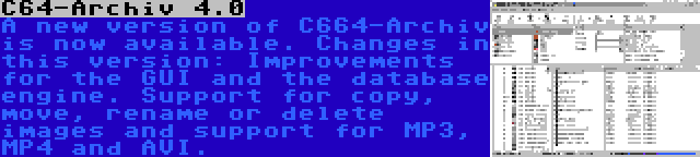 C64-Archiv 4.0 | A new version of C664-Archiv is now available. Changes in this version: Improvements for the GUI and the database engine. Support for copy, move, rename or delete images and support for MP3, MP4 and AVI.