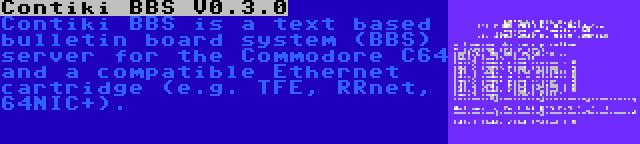 Contiki BBS V0.3.0 | Contiki BBS is a text based bulletin board system (BBS) server for the Commodore C64 and a compatible Ethernet cartridge (e.g. TFE, RRnet, 64NIC+).