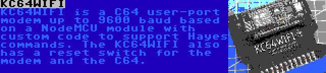 KC64WIFI | KC64WIFI is a C64 user-port modem up to 9600 baud based on a NodeMCU module with custom code to support Hayes commands. The KC64WIFI also has a reset switch for the modem and the C64.