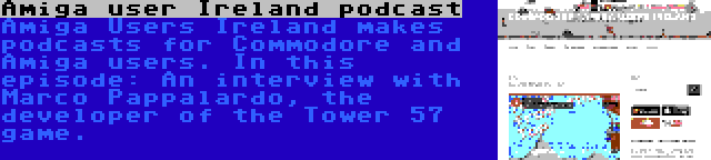 Amiga user Ireland podcast | Amiga Users Ireland makes podcasts for Commodore and Amiga users. In this episode: An interview with Marco Pappalardo, the developer of the Tower 57 game.