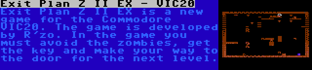 Exit Plan Z II EX - VIC20 | Exit Plan Z II EX is a new game for the Commodore VIC20. The game is developed by R'zo. In the game you must avoid the zombies, get the key and make your way to the door for the next level.