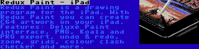 Redux Paint - iPad | Redux Paint is a drawing program for the iPad. With Redux Paint you can create C64 artwork on your iPad. Features: Deluxe Paint interface, PNG, Koala and PRG export, undo & redo, zoom, grids, colour clash checker and more.