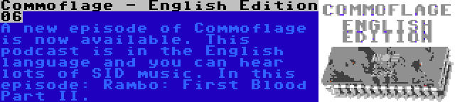 Commoflage - English Edition 06 | A new episode of Commoflage is now available. This podcast is in the English language and you can hear lots of SID music. In this episode: Rambo: First Blood Part II.